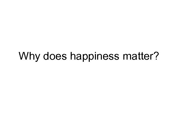 Why does happiness matter? 