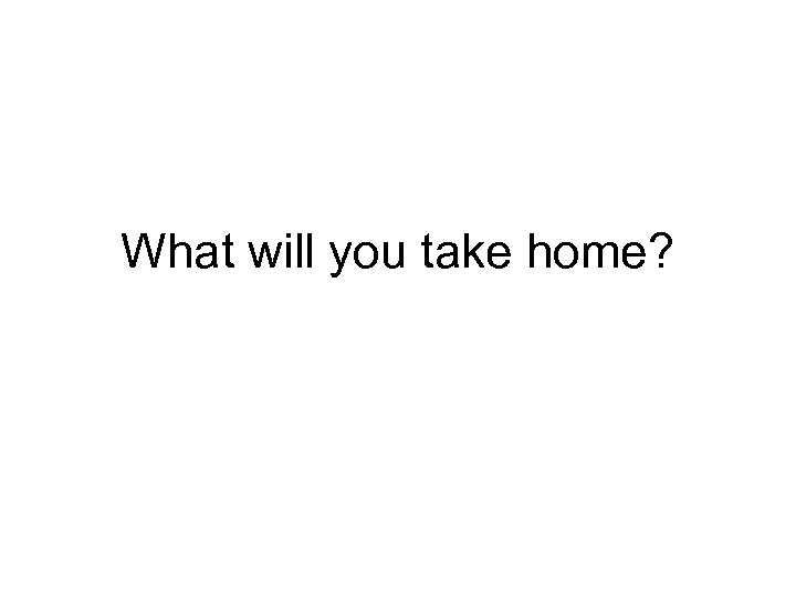 What will you take home? 