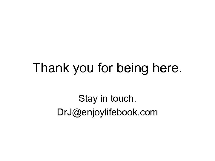 Thank you for being here. Stay in touch. Dr. J@enjoylifebook. com 