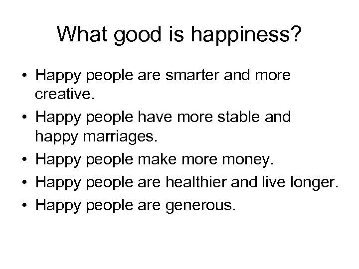 What good is happiness? • Happy people are smarter and more creative. • Happy