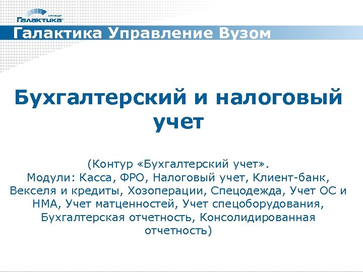 Галактика Управление Вузом Бухгалтерский и налоговый учет (Контур «Бухгалтерский учет» . Модули: Касса, ФРО,