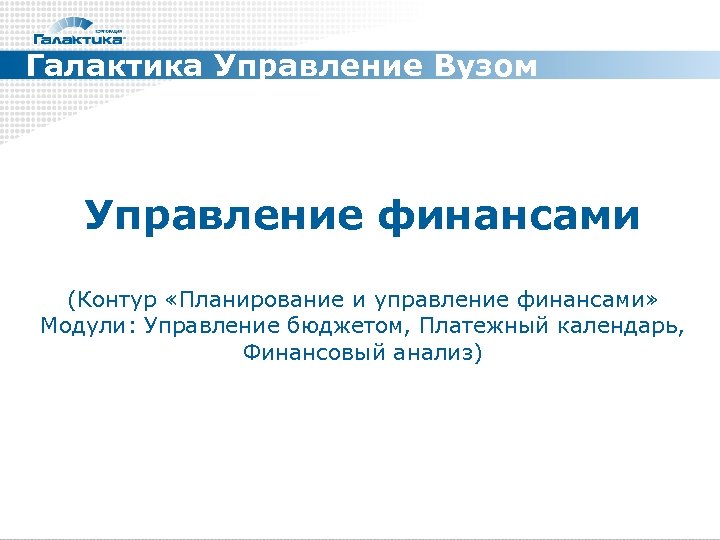 Галактика Управление Вузом Управление финансами (Контур «Планирование и управление финансами» Модули: Управление бюджетом, Платежный