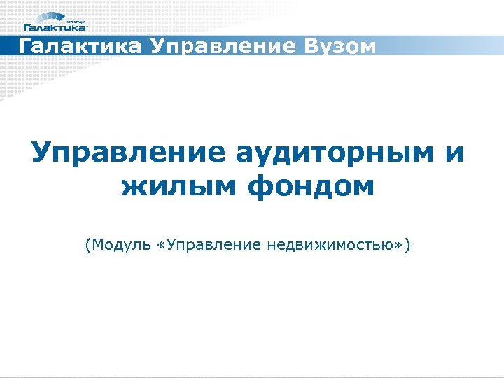 Галактика Управление Вузом Управление аудиторным и жилым фондом (Модуль «Управление недвижимостью» ) 