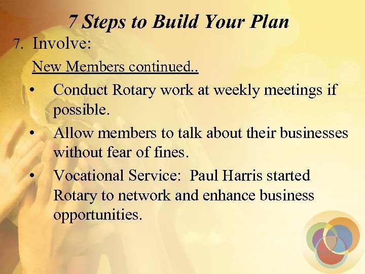 7 Steps to Build Your Plan 7. Involve: New Members continued. . • Conduct