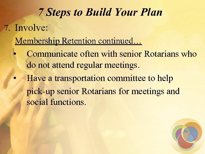 7 Steps to Build Your Plan 7. Involve: Membership Retention continued… • Communicate often