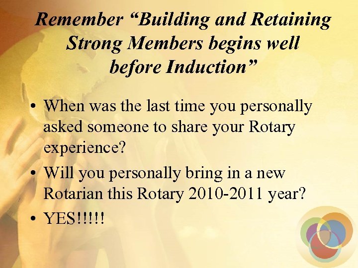 Remember “Building and Retaining Strong Members begins well before Induction” • When was the