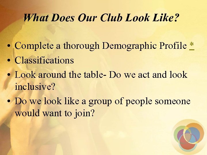 What Does Our Club Look Like? • Complete a thorough Demographic Profile * •