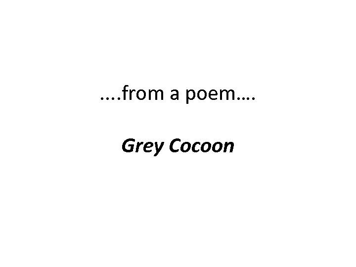 . . from a poem…. Grey Cocoon 
