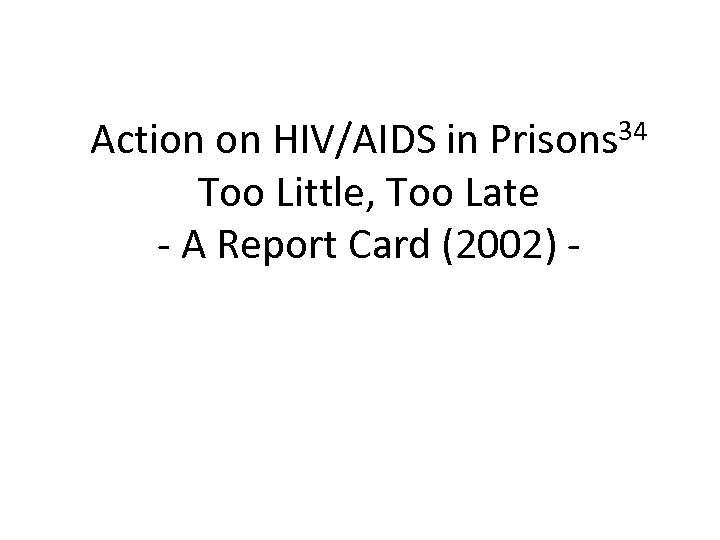 34 Action on HIV/AIDS in Prisons Too Little, Too Late - A Report Card