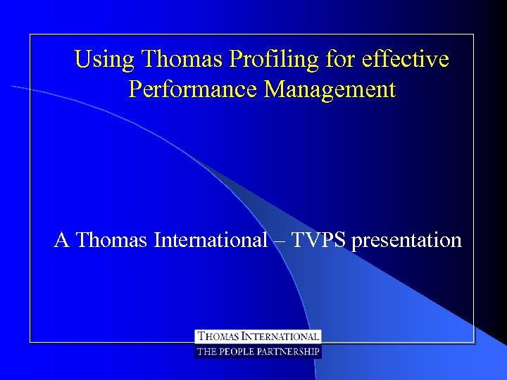 Using Thomas Profiling for effective Performance Management A Thomas International – TVPS presentation 