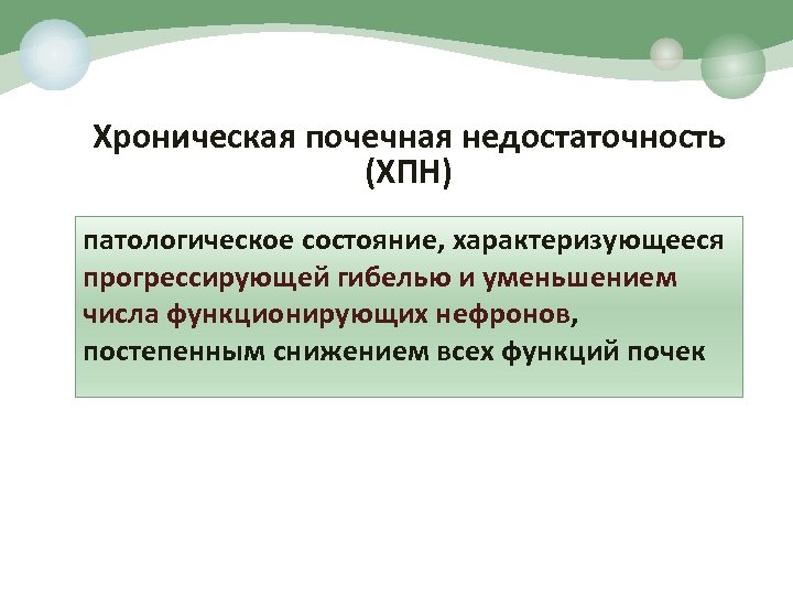 Хроническая почечная недостаточность (ХПН) патологическое состояние, характеризующееся прогрессирующей гибелью и уменьшением числа функционирующих нефронов,