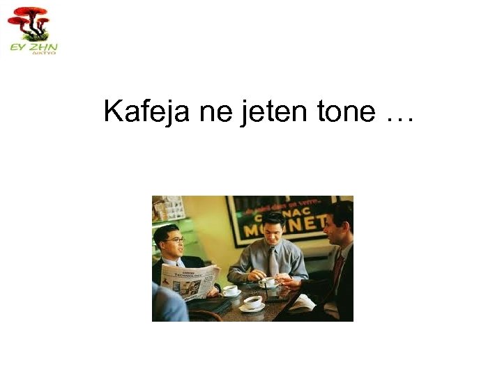 Kafeja ne jeten tone … 