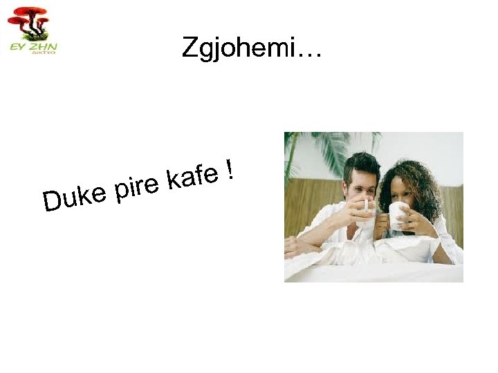 Zgjohemi… Duke afe ! ire k p 