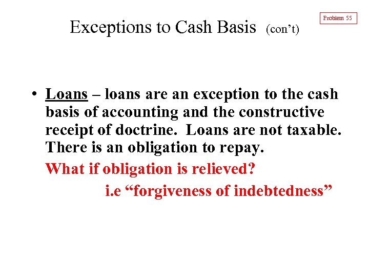 Exceptions to Cash Basis Problem 55 (con’t) • Loans – loans are an exception