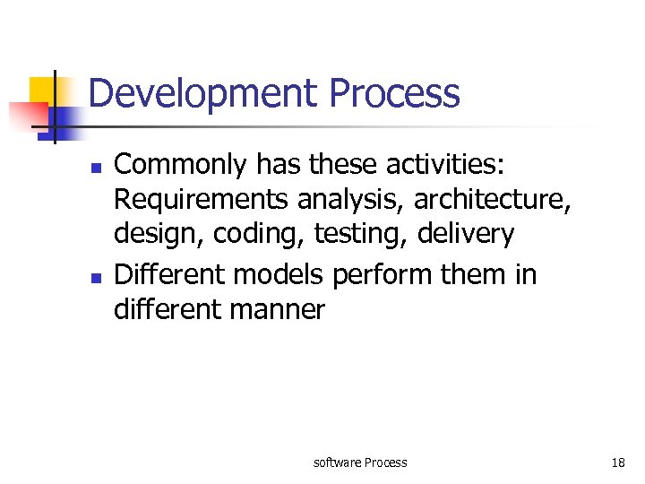 Development Process n n Commonly has these activities: Requirements analysis, architecture, design, coding, testing,