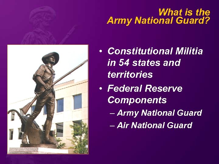 What is the Army National Guard? • Constitutional Militia in 54 states and territories