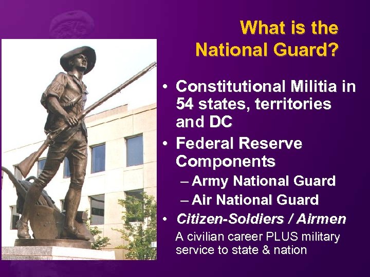 What is the National Guard? • Constitutional Militia in 54 states, territories and DC
