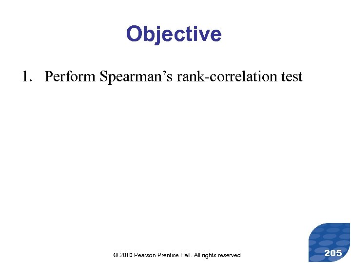 Objective 1. Perform Spearman’s rank-correlation test © 2010 Pearson Prentice Hall. All rights reserved