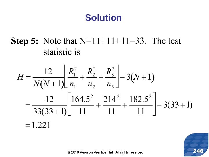 Solution Step 5: Note that N=11+11+11=33. The test statistic is © 2010 Pearson Prentice