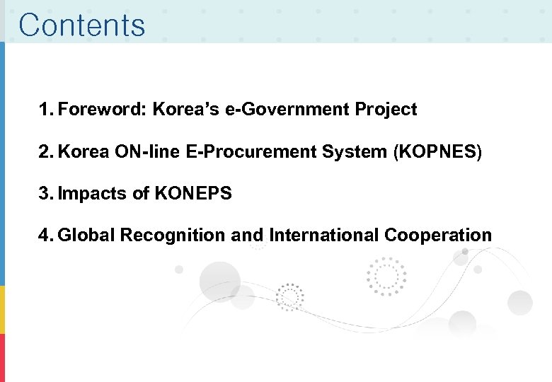 Contents 1. Foreword: Korea’s e-Government Project 2. Korea ON-line E-Procurement System (KOPNES) 3. Impacts
