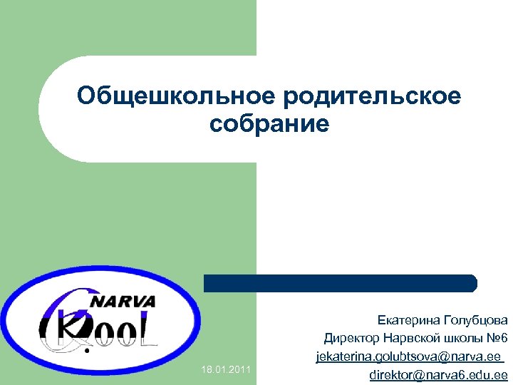 Общешкольное родительское собрание 18. 01. 2011 Екатерина Голубцова Директор Нарвской школы № 6 jekaterina.