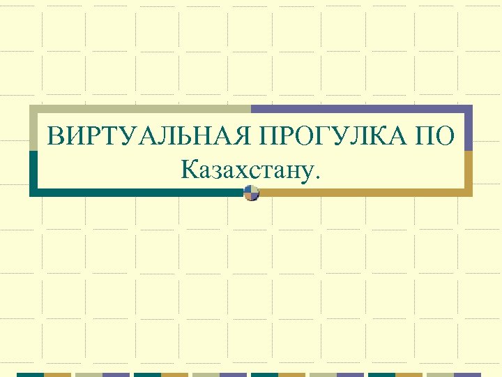 ВИРТУАЛЬНАЯ ПРОГУЛКА ПО Казахстану. 