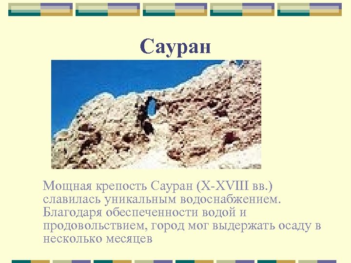 Сауран Мощная крепость Сауран (X-XVIII вв. ) славилась уникальным водоснабжением. Благодаря обеспеченности водой и