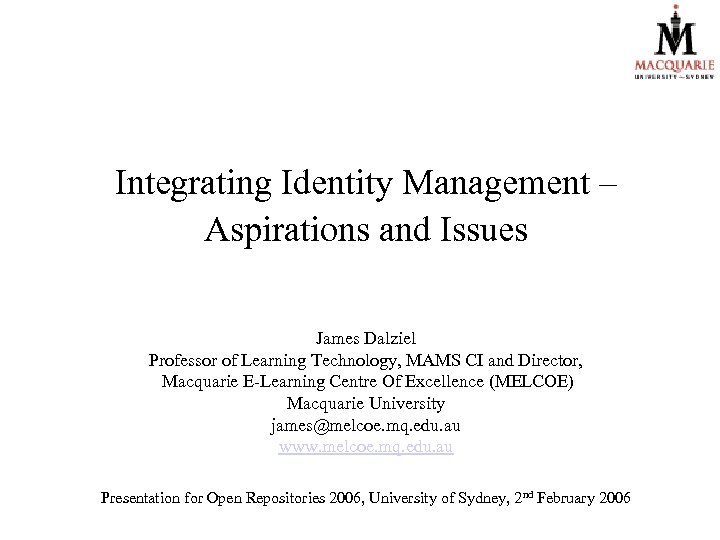 Integrating Identity Management – Aspirations and Issues James Dalziel Professor of Learning Technology, MAMS