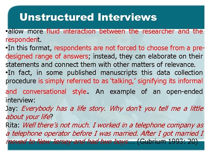 Unstructured Interviews • allow more fluid interaction between the researcher and the respondent. •