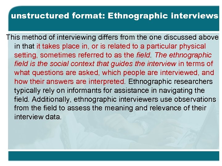 unstructured format: Ethnographic interviews This method of interviewing differs from the one discussed above