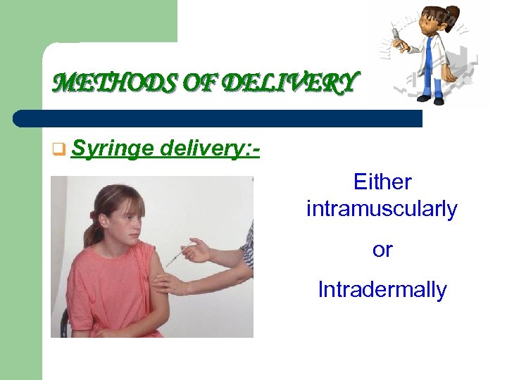 METHODS OF DELIVERY q Syringe delivery: Either intramuscularly or Intradermally 