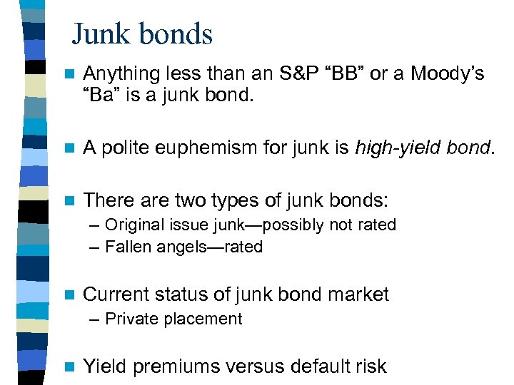 Junk bonds n Anything less than an S&P “BB” or a Moody’s “Ba” is