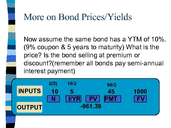 More on Bond Prices/Yields Now assume the same bond has a YTM of 10%.