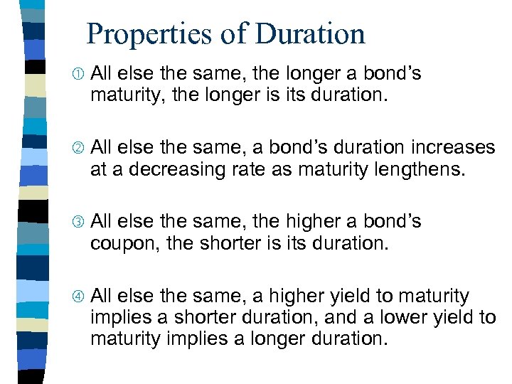 Properties of Duration All else the same, the longer a bond’s maturity, the longer