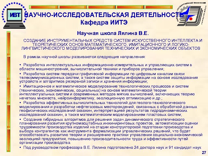 НАУЧНО-ИССЛЕДОВАТЕЛЬСКАЯ ДЕЯТЕЛЬНОСТЬ Кафедра ИИТЭ Научная школа Лялина В. Е. СОЗДАНИЕ ИНСТРУМЕНТАЛЬНЫХ СРЕДСТВ СИСТЕМ ИСКУССТВЕННОГО