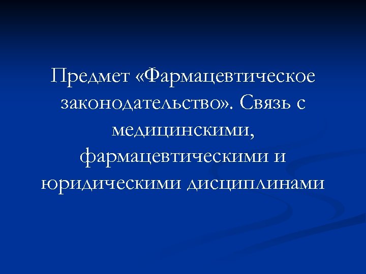 Предмет «Фармацевтическое законодательство» . Связь с медицинскими, фармацевтическими и юридическими дисциплинами 