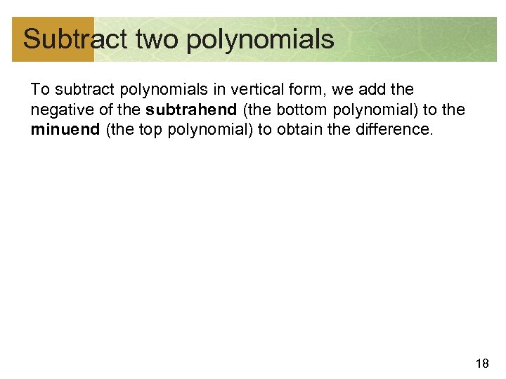 Subtract two polynomials To subtract polynomials in vertical form, we add the negative of