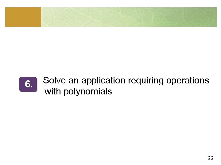 6. Solve an application requiring operations with polynomials 22 