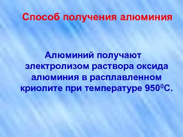 Способ получения алюминия Алюминий получают электролизом раствора оксида алюминия в расплавленном криолите при температуре