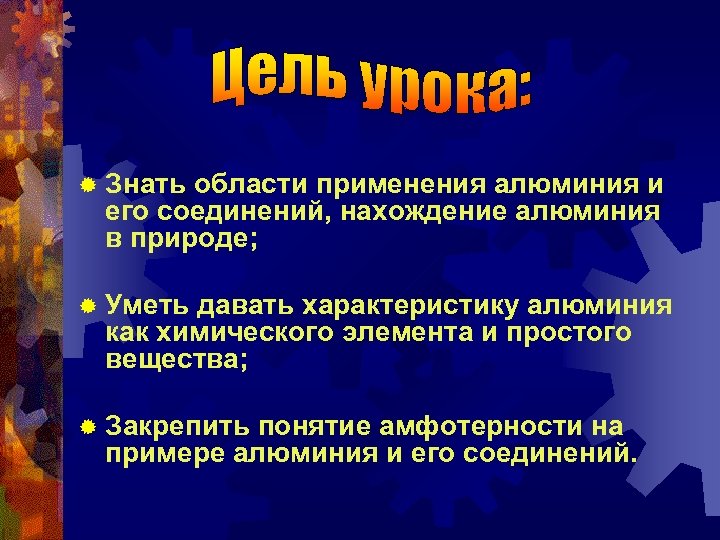 ® Знать области применения алюминия и его соединений, нахождение алюминия в природе; ® Уметь
