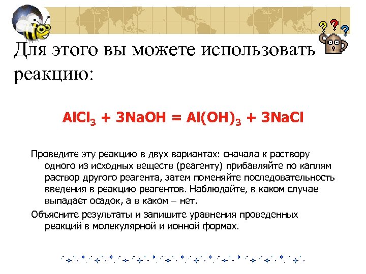 Для этого вы можете использовать реакцию: Al. Cl 3 + 3 Na. OH =