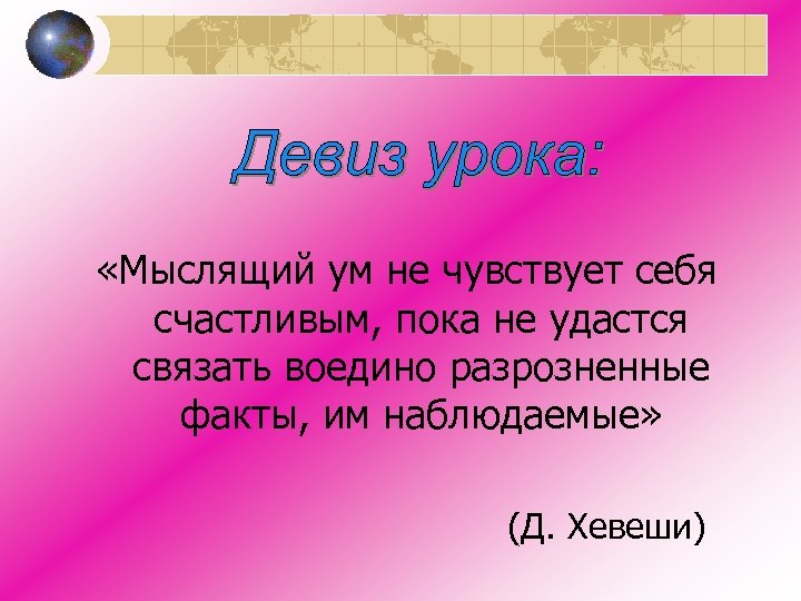  «Мыслящий ум не чувствует себя счастливым, пока не удастся связать воедино разрозненные факты,