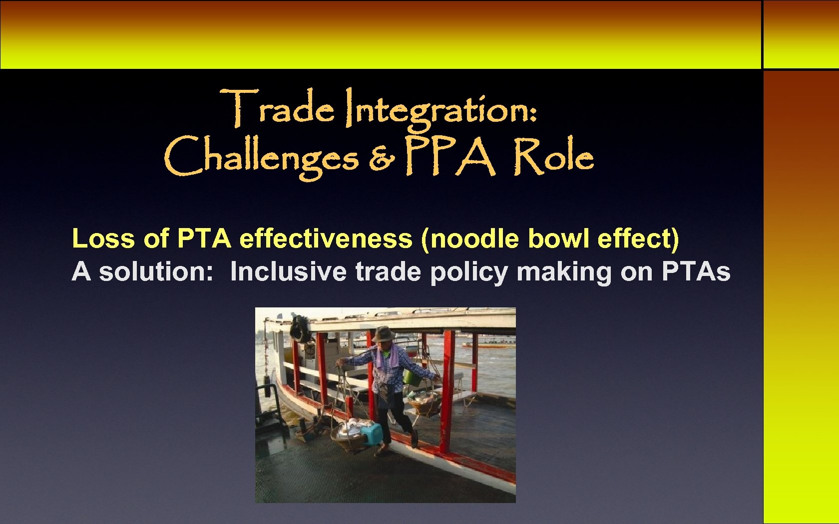 Trade Integration: Challenges & PPA Role Loss of PTA effectiveness (noodle bowl effect) A