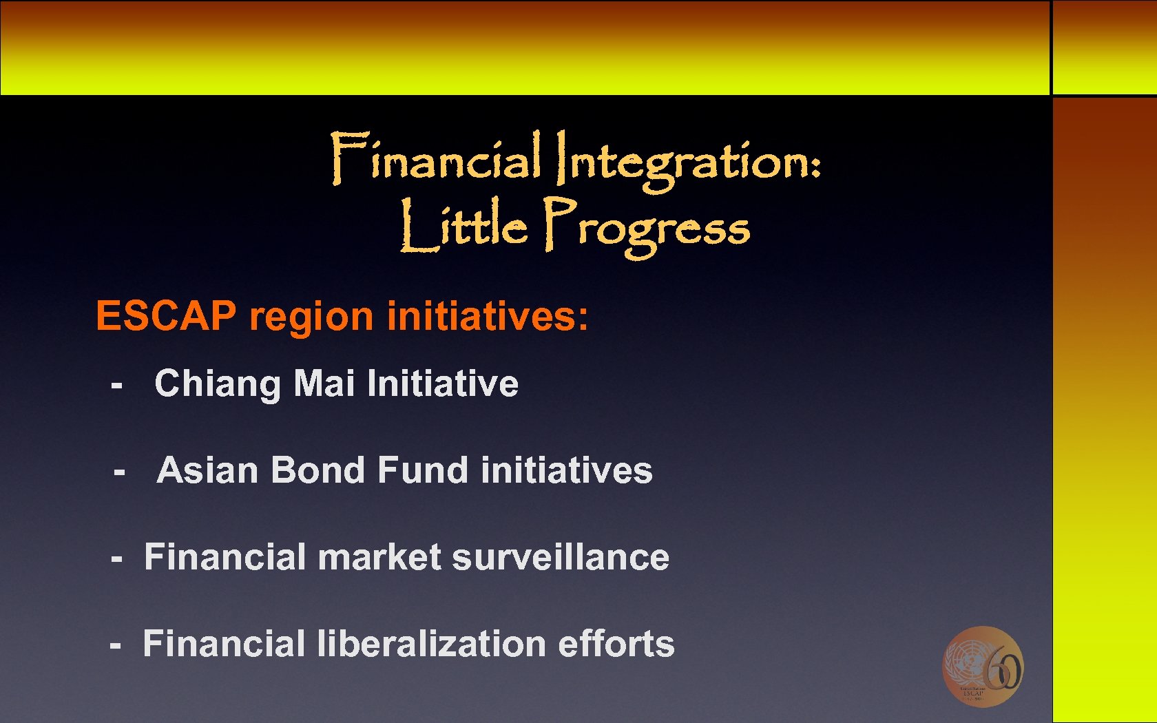 Financial Integration: Little Progress ESCAP region initiatives: - Chiang Mai Initiative - Asian Bond