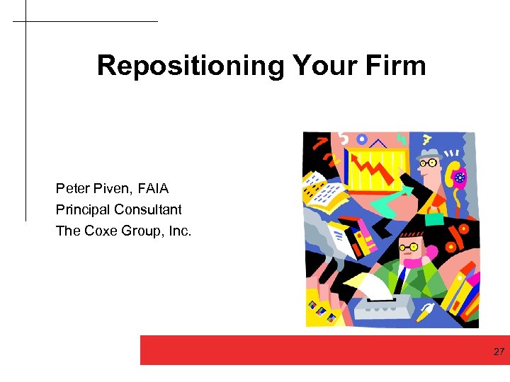 Repositioning Your Firm Peter Piven, FAIA Principal Consultant The Coxe Group, Inc. Good design