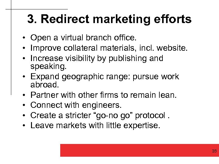 3. Redirect marketing efforts • Open a virtual branch office. • Improve collateral materials,