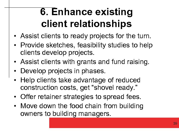 6. Enhance existing client relationships • Assist clients to ready projects for the turn.