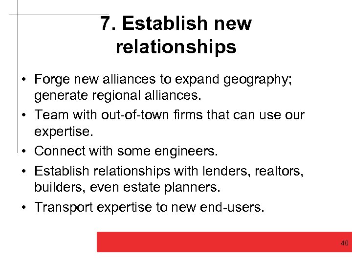 7. Establish new relationships • Forge new alliances to expand geography; generate regional alliances.