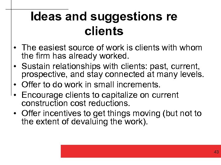 Ideas and suggestions re clients • The easiest source of work is clients with