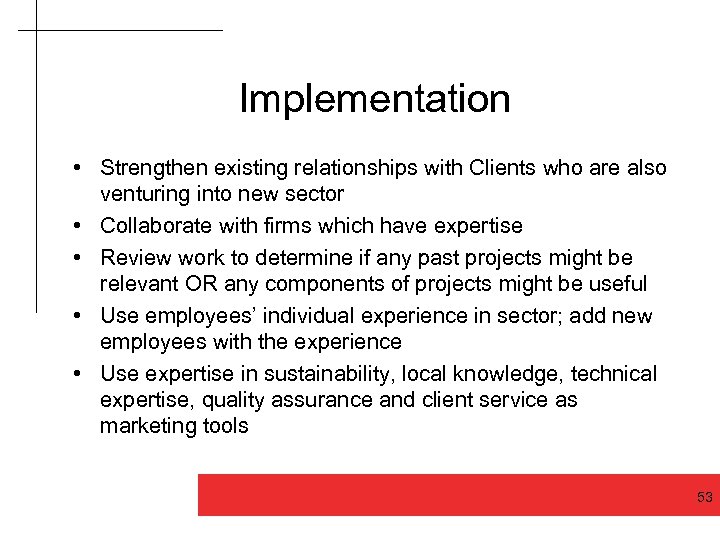 Implementation • Strengthen existing relationships with Clients who are also venturing into new sector